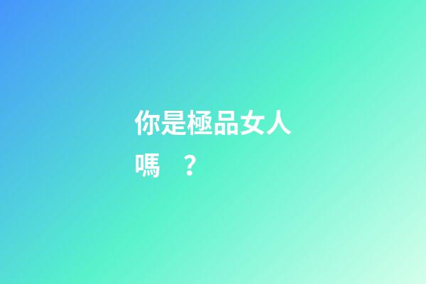 你是極品女人嗎？